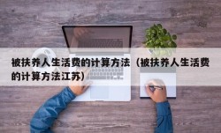 被扶养人生活费的计算方法（被扶养人生活费的计算方法江苏）