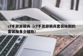 cf手游游骑兵（cf手游游骑兵套装给别的套装加多少辅助）