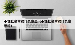 不懂社会常识什么意思（不懂社会常识什么意思呀）