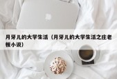 月牙儿的大学生活（月牙儿的大学生活之庄老板小说）