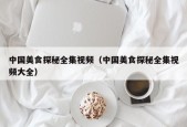 中国美食探秘全集视频（中国美食探秘全集视频大全）