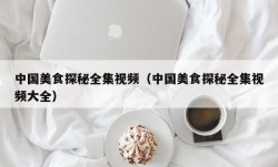 中国美食探秘全集视频（中国美食探秘全集视频大全）