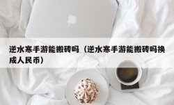 逆水寒手游能搬砖吗（逆水寒手游能搬砖吗换成人民币）