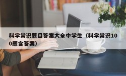 科学常识题目答案大全中学生（科学常识100题含答案）