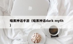 暗黑神话手游（暗黑神话dark myth）