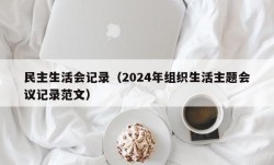 民主生活会记录（2024年组织生活主题会议记录范文）