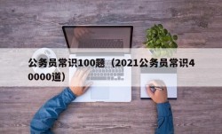 公务员常识100题（2021公务员常识40000道）