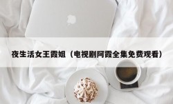 夜生活女王霞姐（电视剧阿霞全集免费观看）