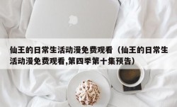 仙王的日常生活动漫免费观看（仙王的日常生活动漫免费观看,第四季第十集预告）