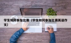 学生如何参加比赛（学生如何参加比赛英语作文）