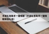 手游礼包助手一键领取（手游礼包助手一键领取微信礼包）