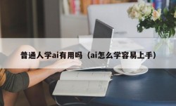 普通人学ai有用吗（ai怎么学容易上手）