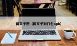 网页手游（网页手游打包apk）