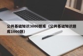 公共基础知识3000题库（公共基础知识题库1000题）