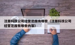 注册科技公司经营范围有哪些（注册科技公司经营范围有哪些内容）