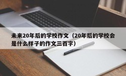 未来20年后的学校作文（20年后的学校会是什么样子的作文三百字）