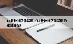 15分钟社区生活圈（15分钟社区生活圈的建设目标）