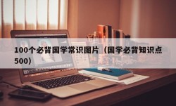 100个必背国学常识图片（国学必背知识点500）