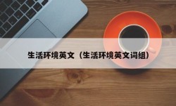 生活环境英文（生活环境英文词组）