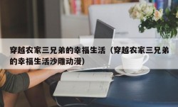 穿越农家三兄弟的幸福生活（穿越农家三兄弟的幸福生活沙雕动漫）