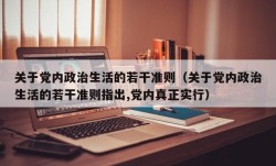 关于党内政治生活的若干准则（关于党内政治生活的若干准则指出,党内真正实行）