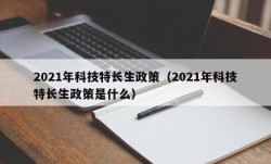 2021年科技特长生政策（2021年科技特长生政策是什么）