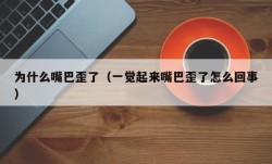 为什么嘴巴歪了（一觉起来嘴巴歪了怎么回事）