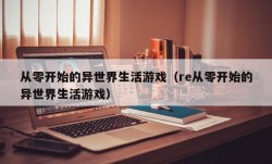 从零开始的异世界生活游戏（re从零开始的异世界生活游戏）