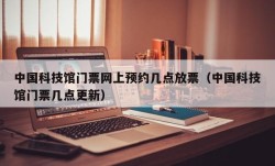 中国科技馆门票网上预约几点放票（中国科技馆门票几点更新）