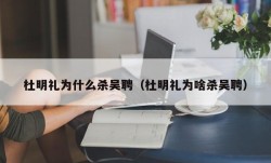 杜明礼为什么杀吴聘（杜明礼为啥杀吴聘）