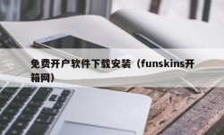 免费开户软件下载安装（funskins开箱网）