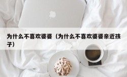 为什么不喜欢婆婆（为什么不喜欢婆婆亲近孩子）