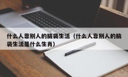 什么人靠别人的脑袋生活（什么人靠别人的脑袋生活是什么生肖）