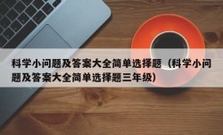 科学小问题及答案大全简单选择题（科学小问题及答案大全简单选择题三年级）