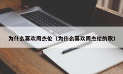 为什么喜欢周杰伦（为什么喜欢周杰伦的歌）