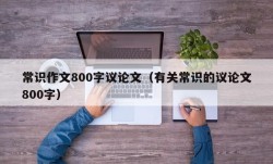 常识作文800字议论文（有关常识的议论文800字）