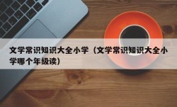 文学常识知识大全小学（文学常识知识大全小学哪个年级读）