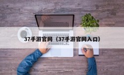 37手游官网（37手游官网入口）