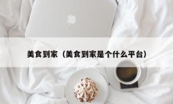 美食到家（美食到家是个什么平台）