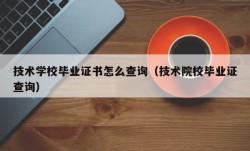 技术学校毕业证书怎么查询（技术院校毕业证查询）