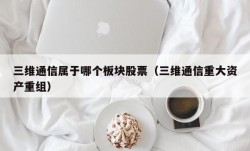 三维通信属于哪个板块股票（三维通信重大资产重组）