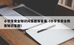 小学生安全知识问答题带答案（小学生安全教育知识答题）