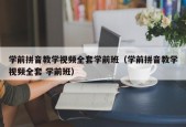 学前拼音教学视频全套学前班（学前拼音教学视频全套 学前班）