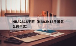 NBA2k18手游（NBA2k18手游怎么调中文）