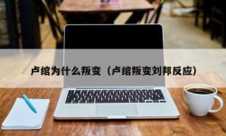 卢绾为什么叛变（卢绾叛变刘邦反应）