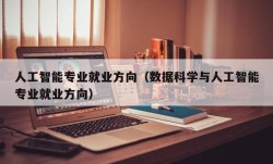 人工智能专业就业方向（数据科学与人工智能专业就业方向）