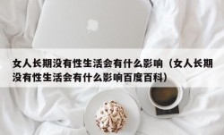 女人长期没有性生活会有什么影响（女人长期没有性生活会有什么影响百度百科）