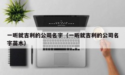 一听就吉利的公司名字（一听就吉利的公司名字苗木）