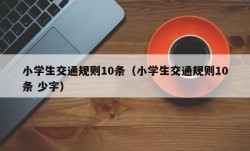 小学生交通规则10条（小学生交通规则10条 少字）