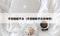 手游破解平台（手游破解平台有哪些）